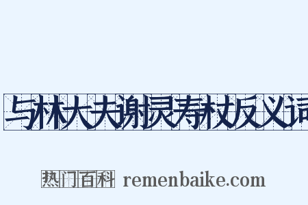 与林大夫谢灵寿杖反义词是什么意思的图片